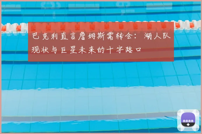 巴克利直言詹姆斯需转会：湖人队现状与巨星未来的十字路口