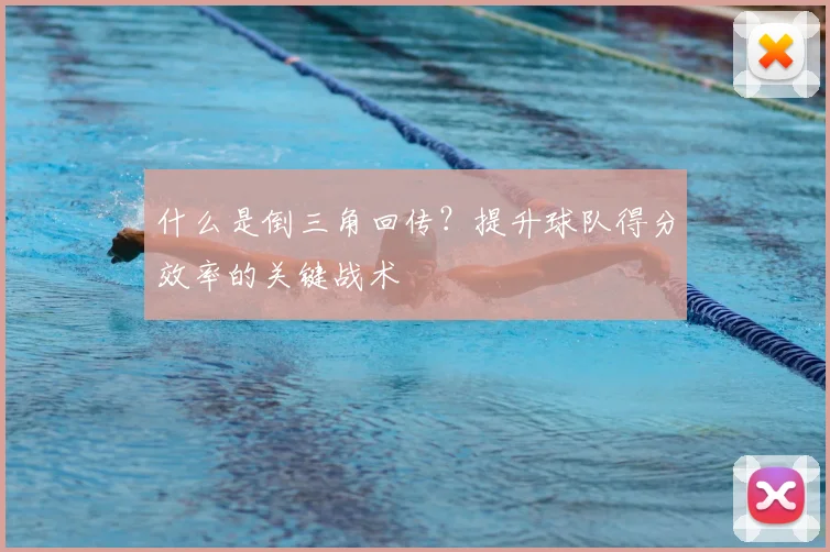 什么是倒三角回传?提升球队得分效率的关键战术
