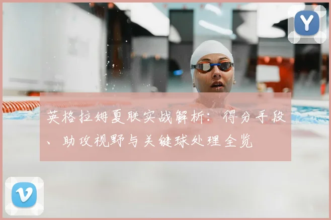 英格拉姆夏联实战解析:得分手段、助攻视野与关键球处理全览