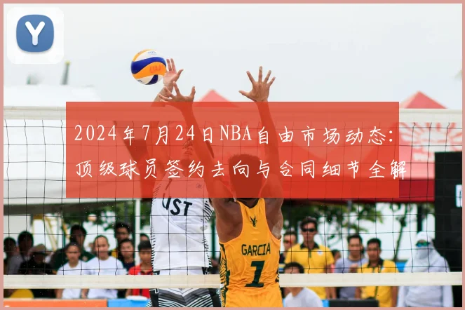 2024年7月24日NBA自由市场动态：顶级球员签约去向与合同细节全解析