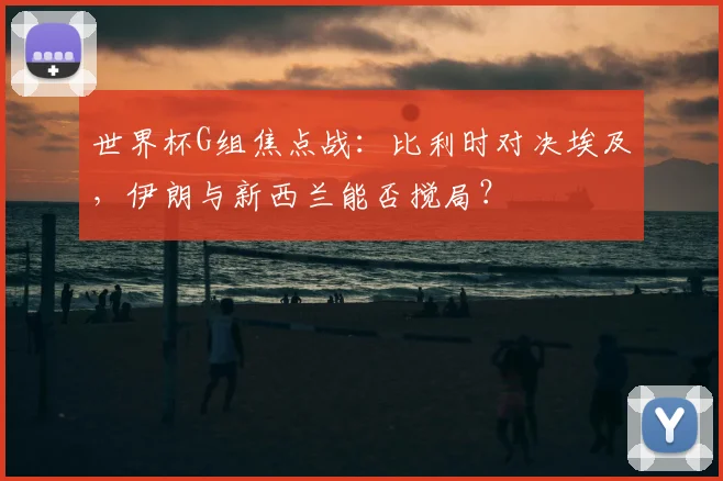 世界杯G组焦点战：比利时对决埃及，伊朗与新西兰能否搅局？