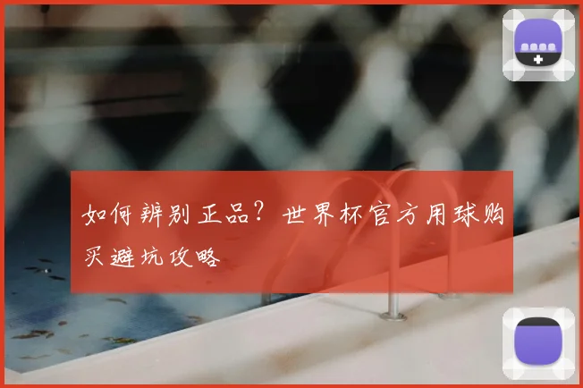 如何辨别正品?世界杯官方用球购买避坑攻略