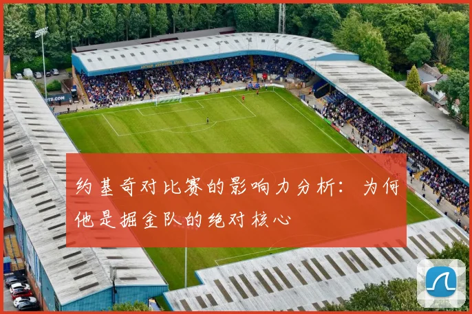 约基奇对比赛的影响力分析：为何他是掘金队的绝对核心