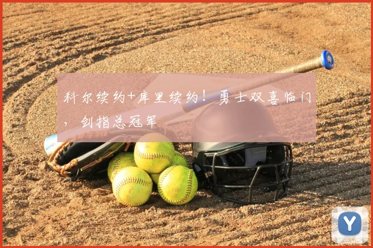 科尔续约+库里续约！勇士双喜临门，剑指总冠军