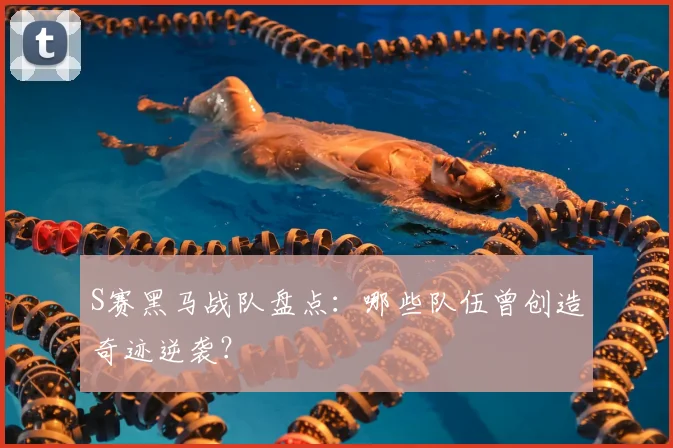 S赛黑马战队盘点:哪些队伍曾创造奇迹逆袭?